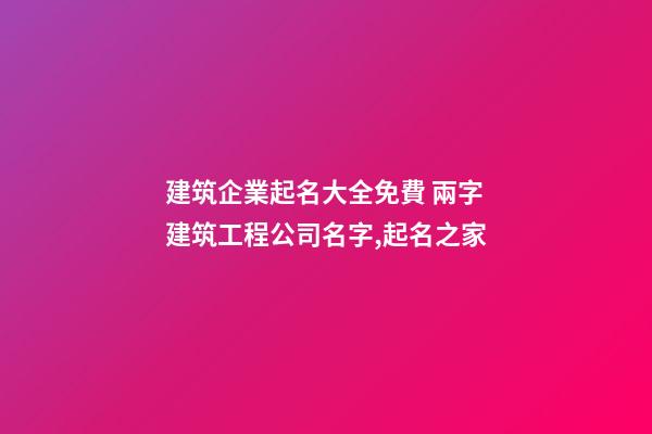 建筑企業起名大全免費 兩字建筑工程公司名字,起名之家-第1張-公司起名-玄機派